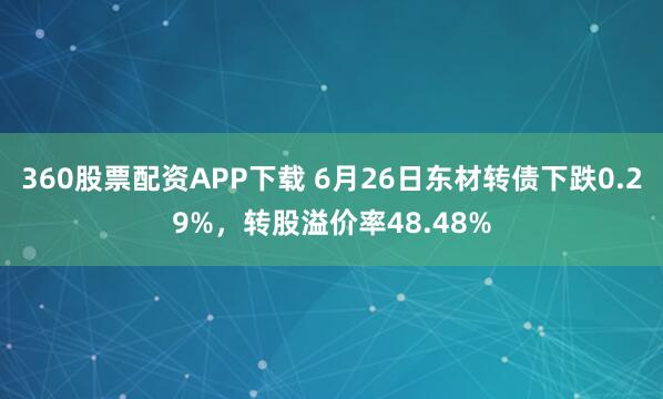 360股票配资APP下载 6月26日东材转债下跌0.29%，转股溢价率48.48%