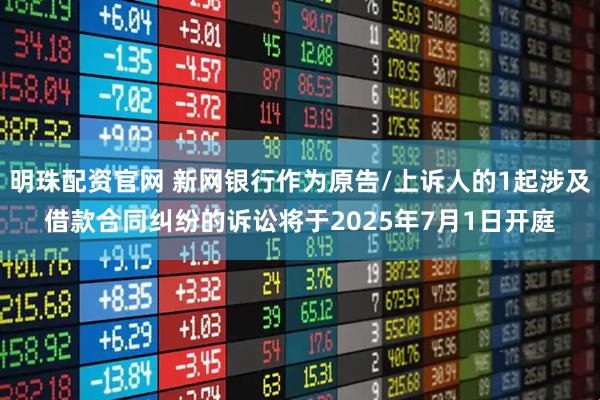 明珠配资官网 新网银行作为原告/上诉人的1起涉及借款合同纠纷的诉讼将于2025年7月1日开庭