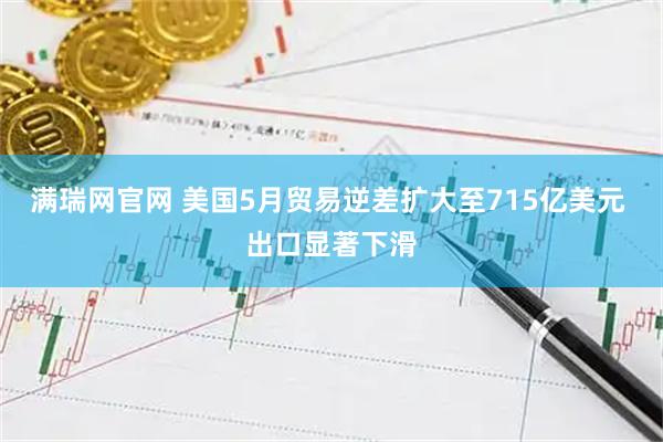 满瑞网官网 美国5月贸易逆差扩大至715亿美元 出口显著下滑