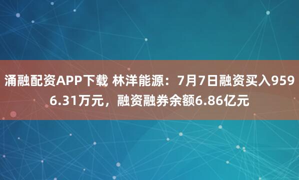 涌融配资APP下载 林洋能源：7月7日融资买入9596.31万元，融资融券余额6.86亿元