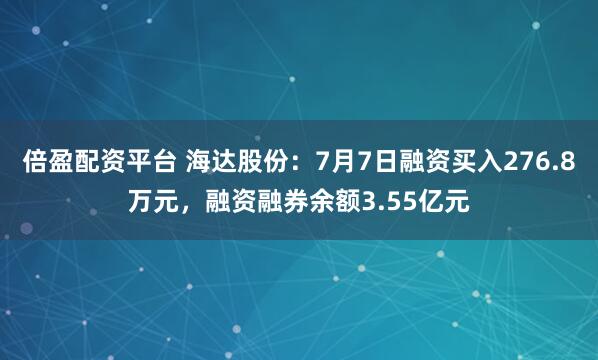 倍盈配资平台 海达股份：7月7日融资买入276.8万元，融资融券余额3.55亿元