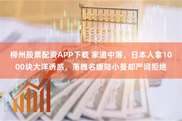 柳州股票配资APP下载 家道中落，日本人拿1000块大洋诱惑，落魄名媛陆小曼却严词拒绝