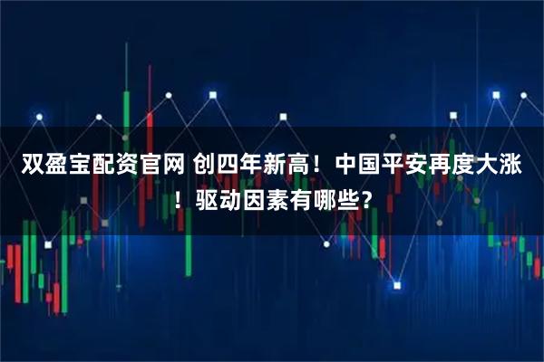 双盈宝配资官网 创四年新高！中国平安再度大涨！驱动因素有哪些？