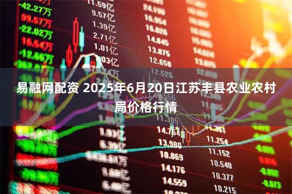 易融网配资 2025年6月20日江苏丰县农业农村局价格行情