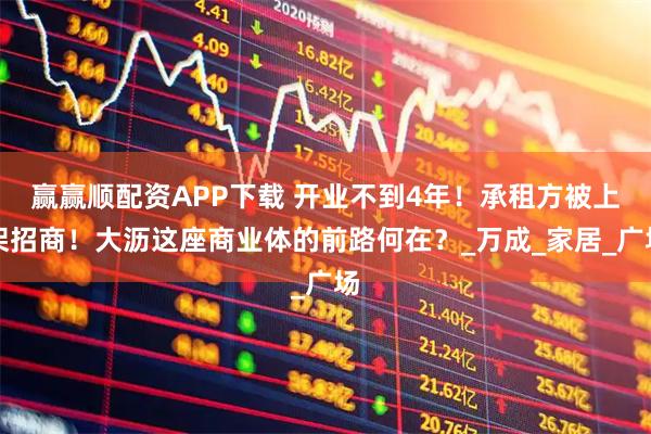 赢赢顺配资APP下载 开业不到4年！承租方被上架招商！大沥这座商业体的前路何在？_万成_家居_广场